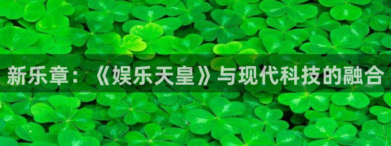 极悦平台体育平台登录入口：新乐章：《娱乐天皇》与现代科技的融合