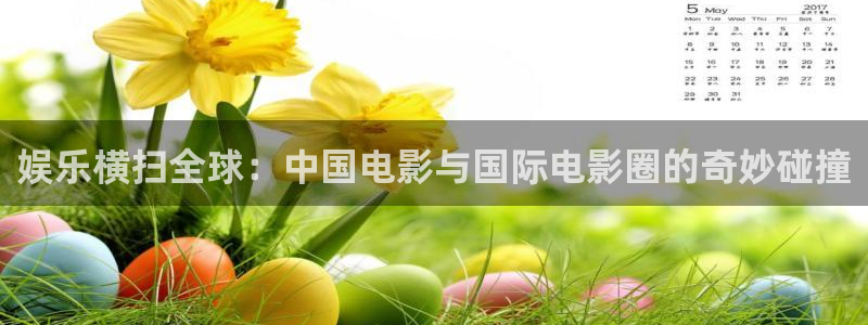 极悦平台平台主管：娱乐横扫全球：中国电影与国际电影圈的奇妙碰撞