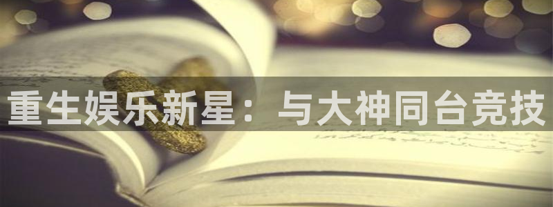 极悦平台体育免费注册入口：重生娱乐新星：与大神同台竞技