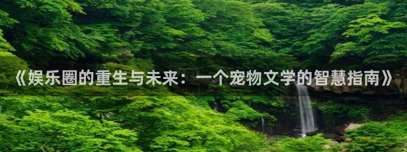 极悦平台f凯捷注册：《娱乐圈的重生与未来：一个宠物文学的智慧指南》