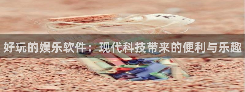 德国极悦平台集团：好玩的娱乐软件：现代科技带来的便利与乐趣