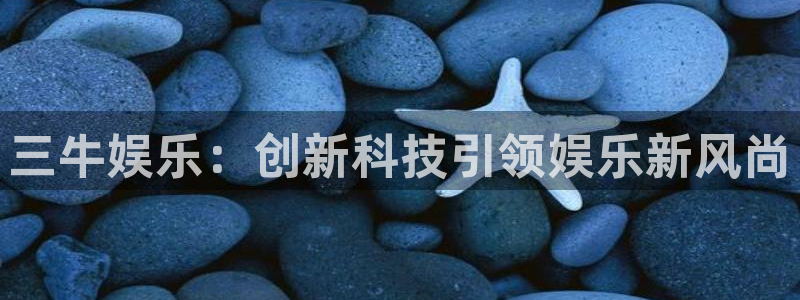 极悦平台能源：三牛娱乐：创新科技引领娱乐新风尚