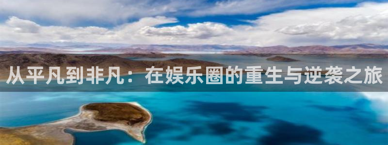 极悦平台官网：从平凡到非凡：在娱乐圈的重生与逆袭之旅