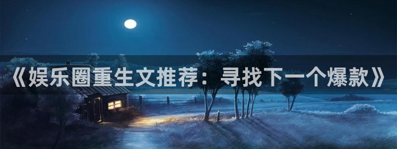 极悦平台体育2：《娱乐圈重生文推荐：寻找下一个爆款》