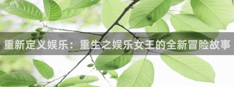 极悦平台注册链接：重新定义娱乐：重生之娱乐女王的全新冒险故事