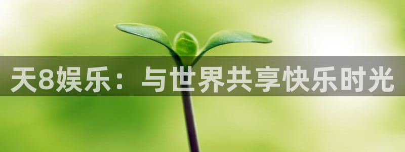 极悦平台平台官方网站：天8娱乐：与世界共享快乐时光