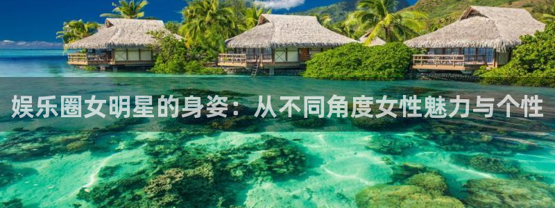 极悦平台加拿大下载：娱乐圈女明星的身姿：从不同角度女性魅力与个性