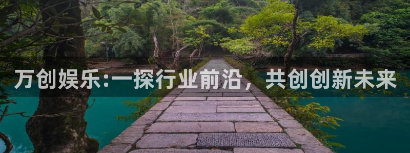 极悦平台凯捷平台：万创娱乐:一探行业前沿，共创创新未来