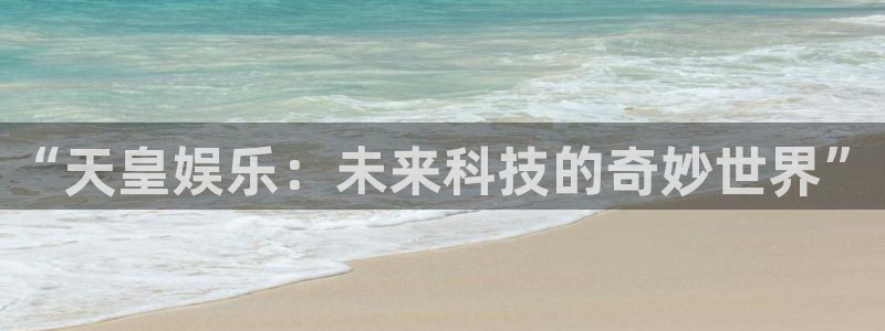 极悦平台是啥：“天皇娱乐：未来科技的奇妙世界”