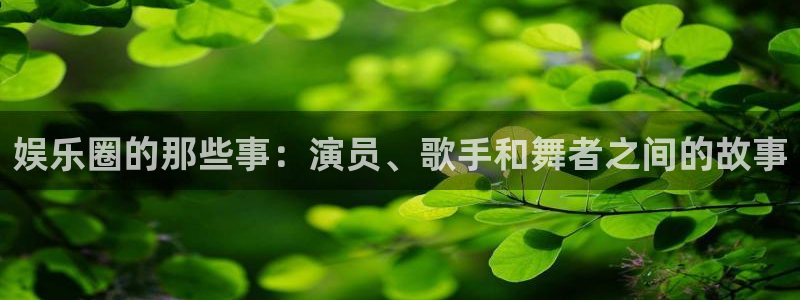 极悦平台体育：娱乐圈的那些事：演员、歌手和舞者之间的故事