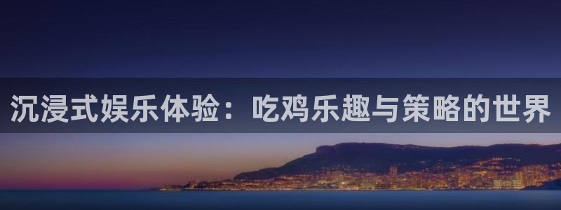极悦平台体育网页版入口：沉浸式娱乐体验：吃鸡乐趣与策略的世界