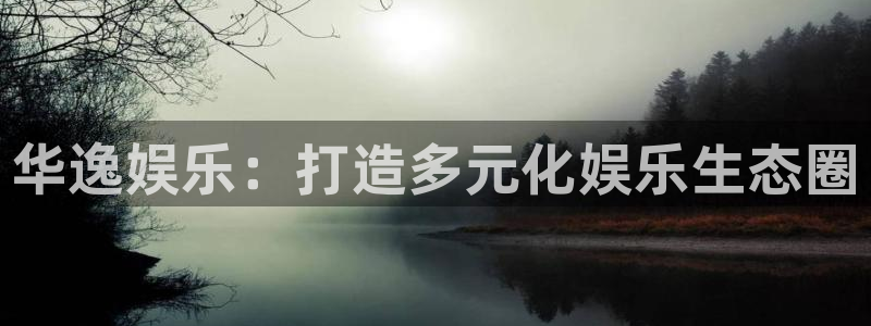 极悦平台app最新版：华逸娱乐：打造多元化娱乐生态圈