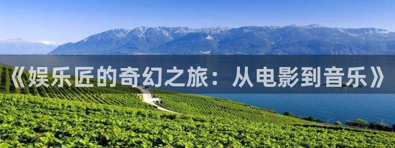 极悦平台体育1招商：《娱乐匠的奇幻之旅：从电影到音乐》