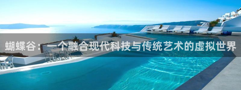 极悦平台体育注册：蝴蝶谷：一个融合现代科技与传统艺术的虚拟世界