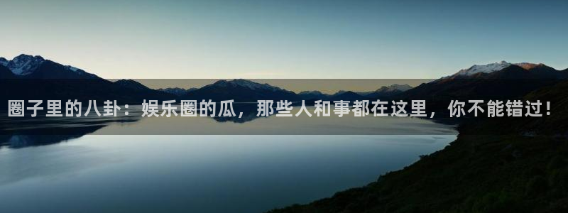 成都极悦平台电子有限公司：圈子里的八卦：娱乐圈的瓜，那些人和事都在这里，你不能错过！
