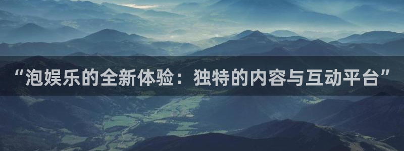 极悦平台招商：“泡娱乐的全新体验：独特的内容与互动平台”
