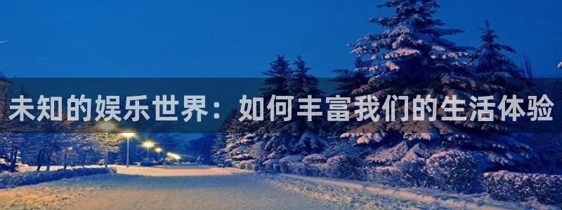 极悦平台.ccmpc正版：未知的娱乐世界：如何丰富我们的生活体验