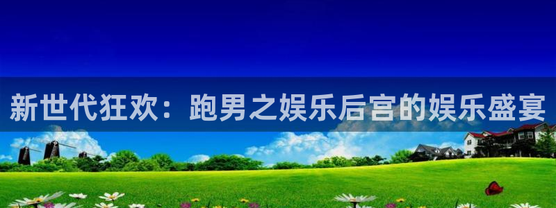 极悦平台下载并安装：新世代狂欢：跑男之娱乐后宫的娱乐盛宴