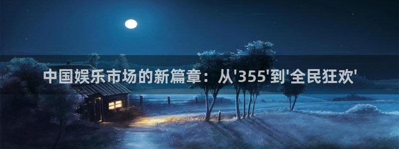 极悦平台是什么平台：中国娱乐市场的新篇章：从\'355\'到\'全民狂欢\'